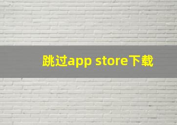 跳过app store下载